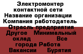 Электромонтер контактной сети › Название организации ­ Компания-работодатель › Отрасль предприятия ­ Другое › Минимальный оклад ­ 14 000 - Все города Работа » Вакансии   . Бурятия респ.